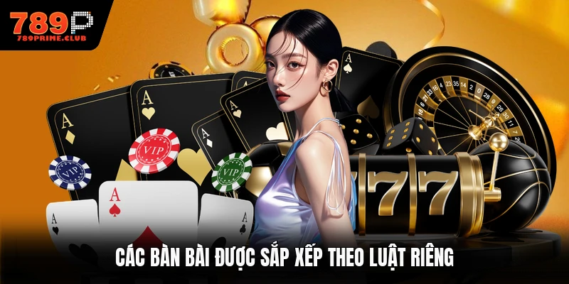 Các bàn bài được sắp xếp theo luật riêng
