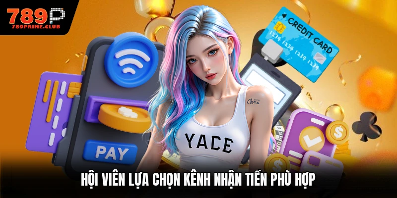 Hội viên lựa chọn kênh nhận tiền phù hợp